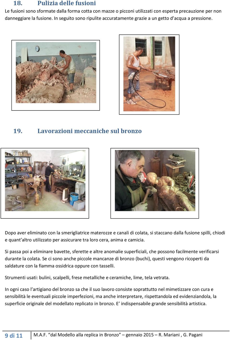 Lavorazioni meccaniche sul bronzo Dopo aver eliminato con la smerigliatrice materozze e canali di colata, si staccano dalla fusione spilli, chiodi e quant altro utilizzato per assicurare tra loro