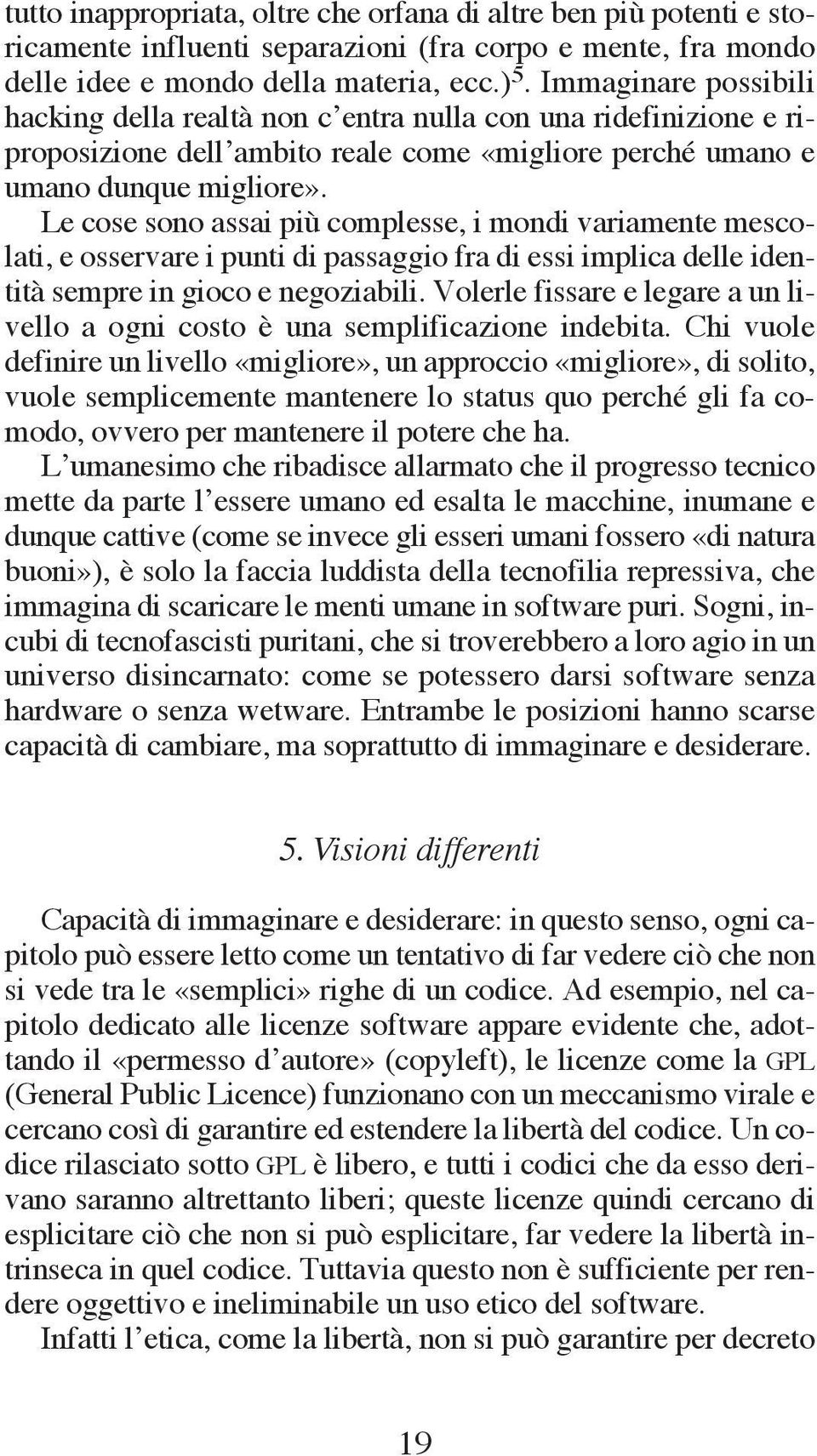 Le cose sono assai più complesse, i mondi variamente mescolati, e osservare i punti di passaggio fra di essi implica delle identità sempre in gioco e negoziabili.