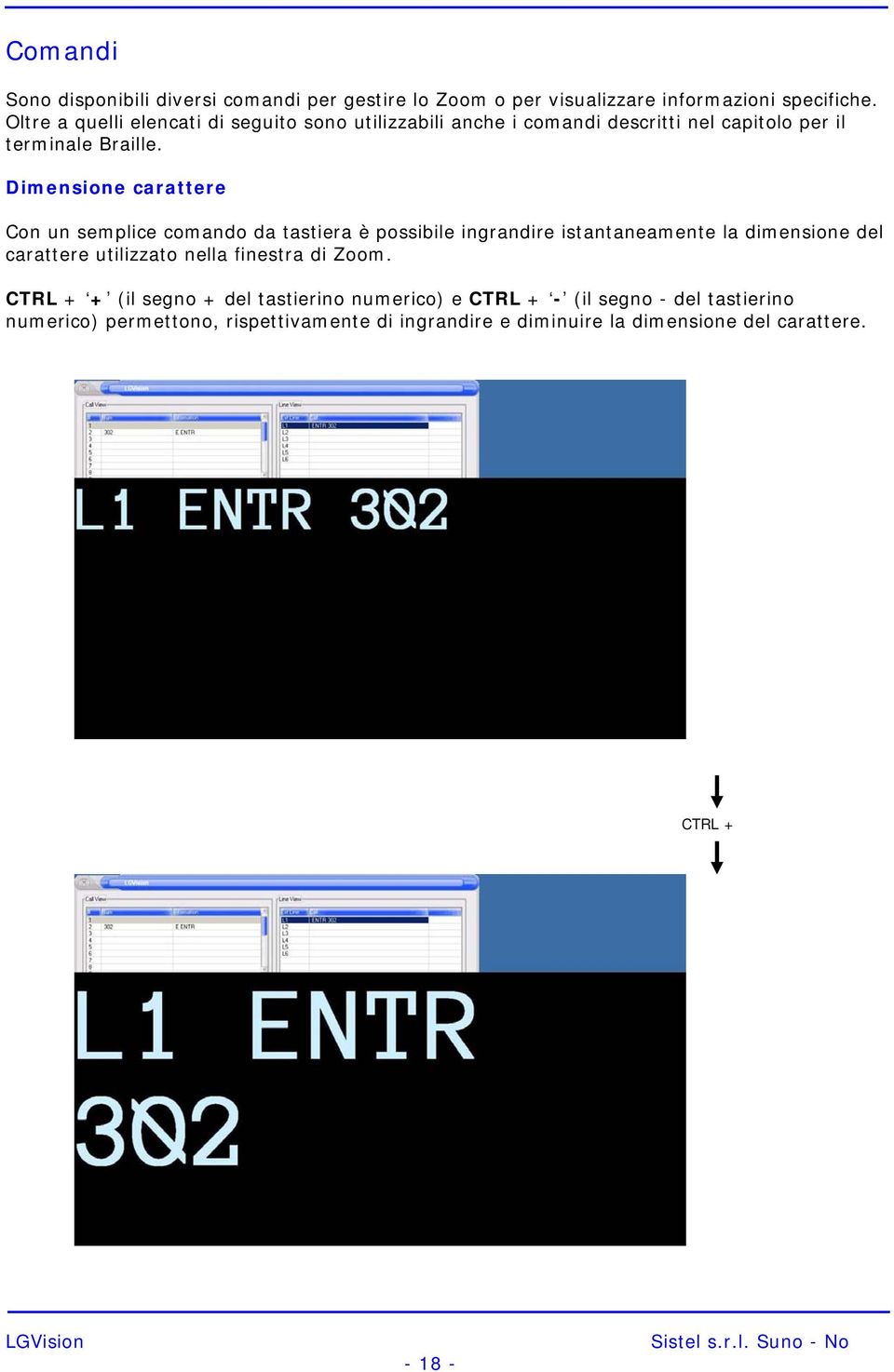 Dimensione carattere Con un semplice comando da tastiera è possibile ingrandire istantaneamente la dimensione del carattere utilizzato nella