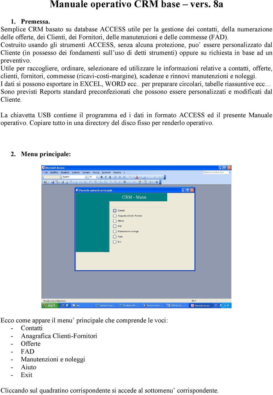 Costruito usando gli strumenti ACCESS, senza alcuna protezione, puo essere personalizzato dal Cliente (in possesso dei fondamenti sull uso di detti strumenti) oppure su richiesta in base ad un