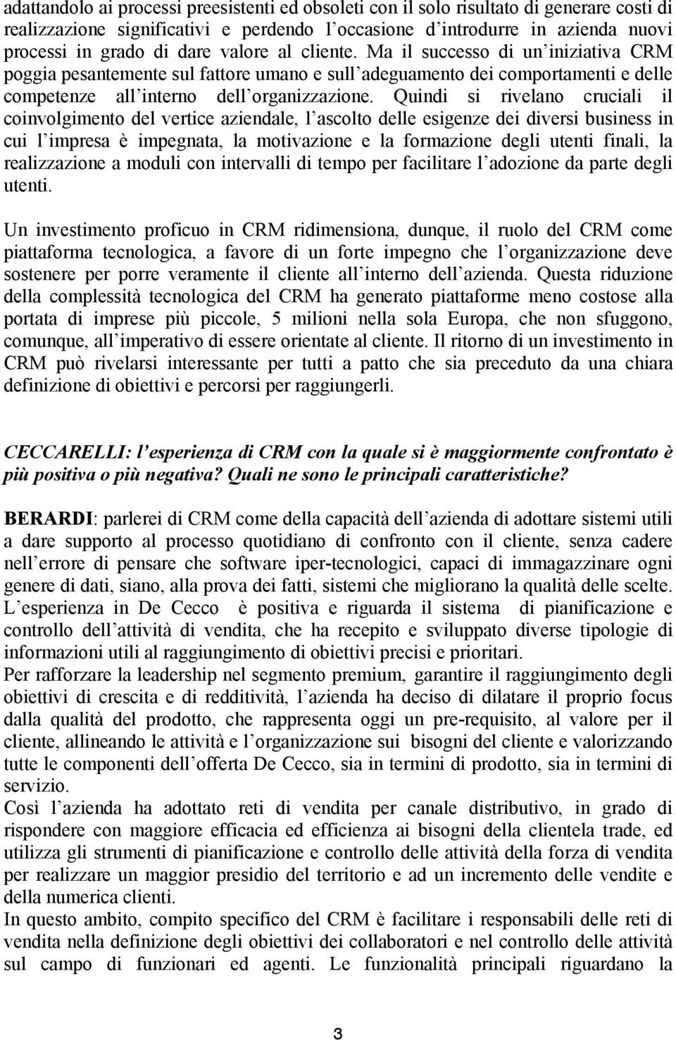 Quindi si rivelano cruciali il coinvolgimento del vertice aziendale, l ascolto delle esigenze dei diversi business in cui l impresa è impegnata, la motivazione e la formazione degli utenti finali, la