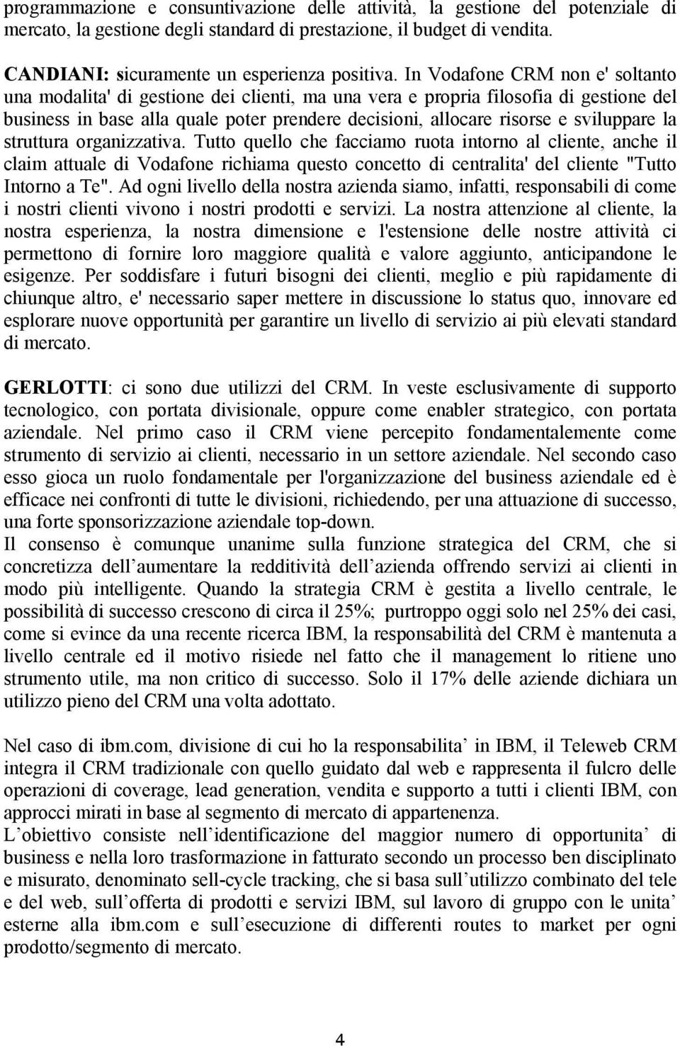 sviluppare la struttura organizzativa. Tutto quello che facciamo ruota intorno al cliente, anche il claim attuale di Vodafone richiama questo concetto di centralita' del cliente "Tutto Intorno a Te".