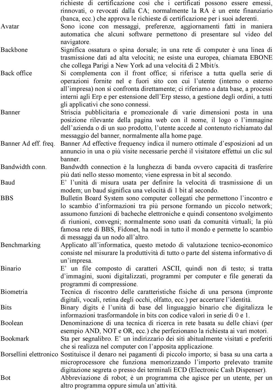 Sono icone con messaggi, preferenze, aggiornamenti fatti in maniera automatica che alcuni software permettono di presentare sul video del navigatore.