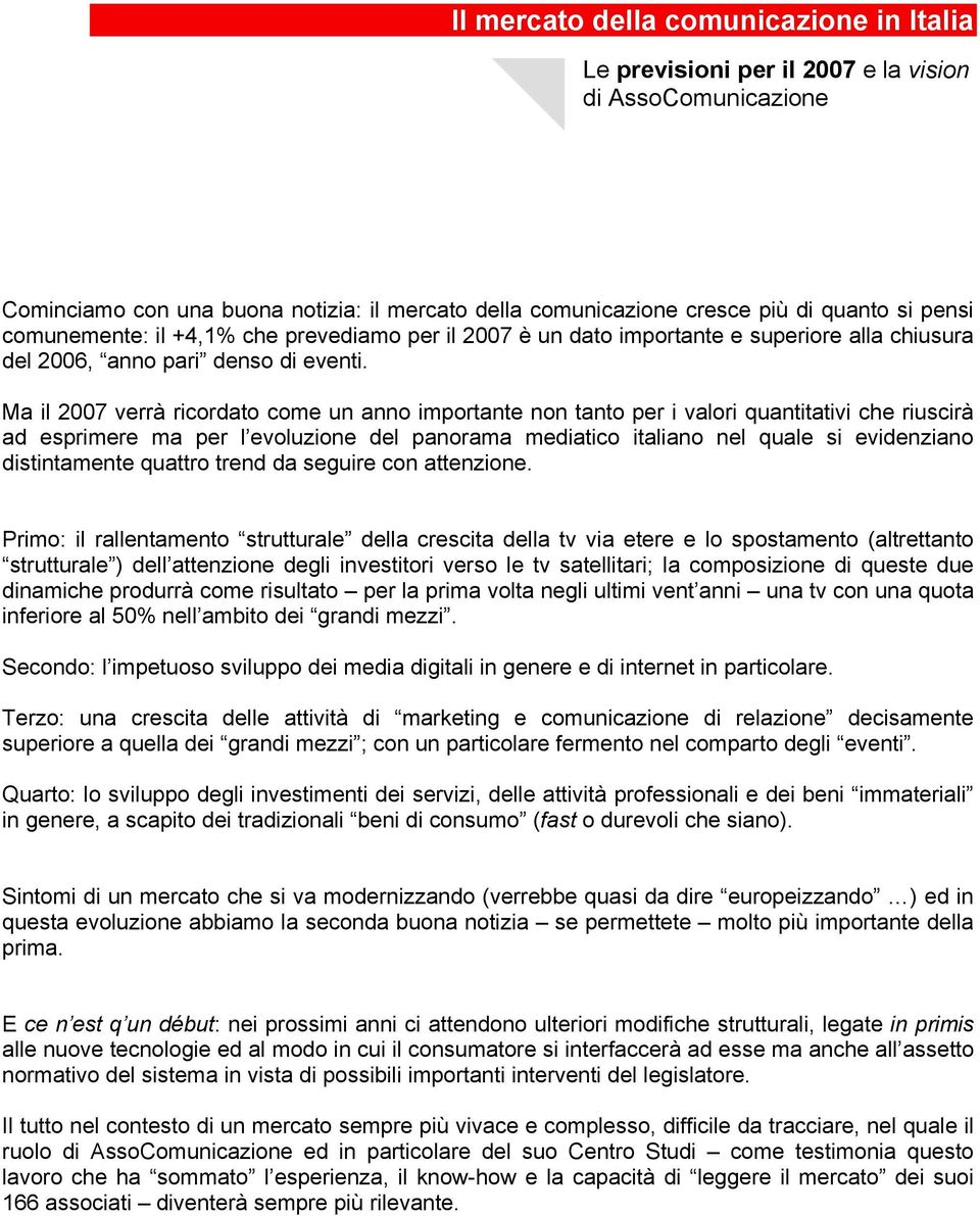 Ma il 2007 verrà ricordato come un anno importante non tanto per i valori quantitativi che riuscirà ad esprimere ma per l evoluzione del panorama mediatico italiano nel quale si evidenziano