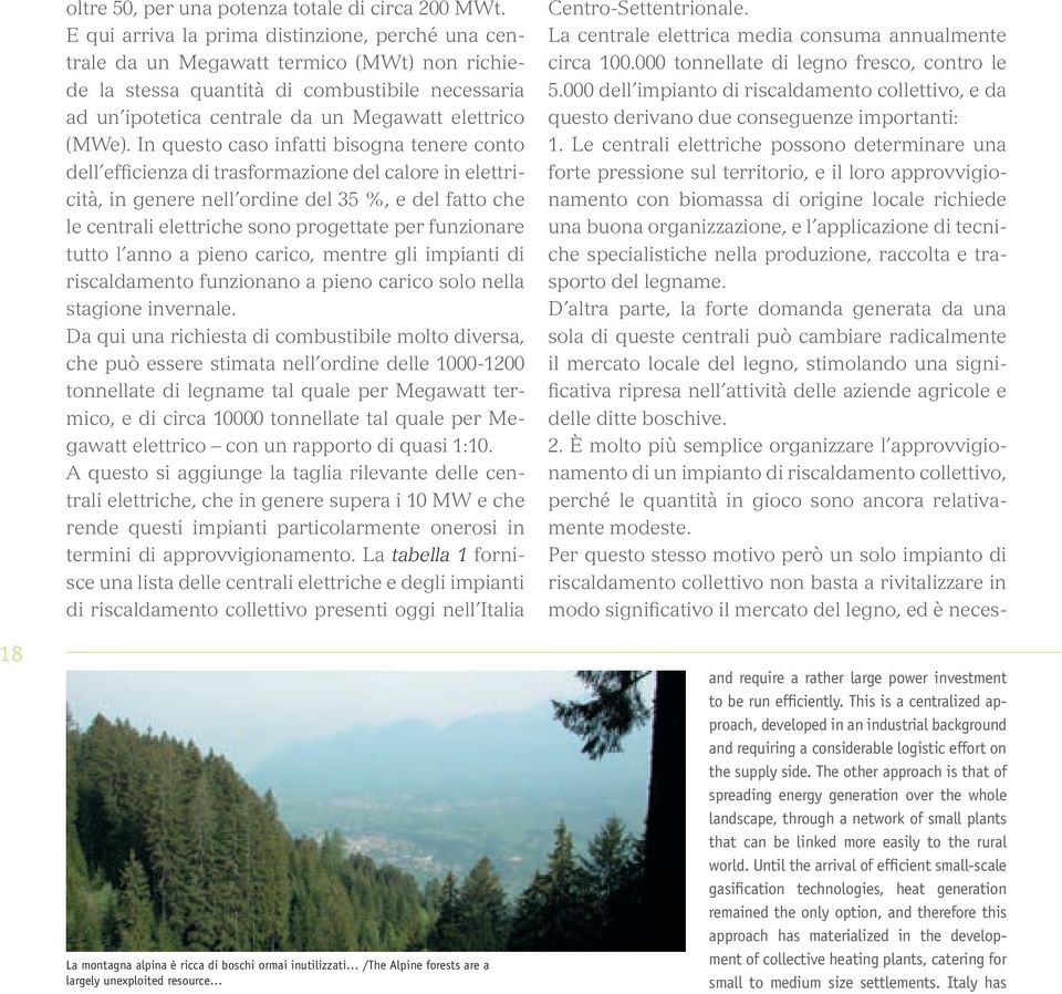 In questo caso infatti bisogna tenere conto dell efficienza di trasformazione del calore in elettricità, in genere nell ordine del 35 %, e del fatto che le centrali elettriche sono progettate per