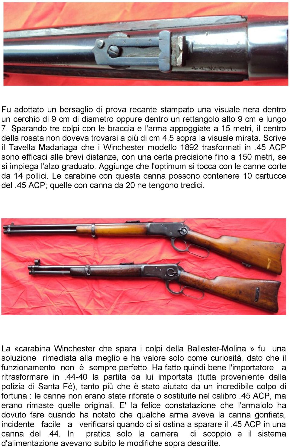 Scrive il Tavella Madariaga che i Winchester modello 1892 trasformati in.45 ACP sono efficaci alle brevi distanze, con una certa precisione fino a 150 metri, se si impiega l'alzo graduato.