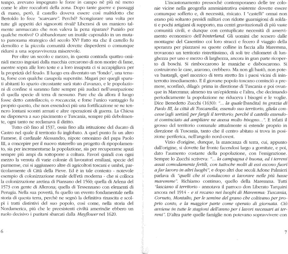 Liberarsi di un maniero talmente ammaccato che non valeva la pena riparare? Punirlo per qualche motivo? O abbandonare un inutile caposaldo in un mutato panorama strategico del secolo XV?