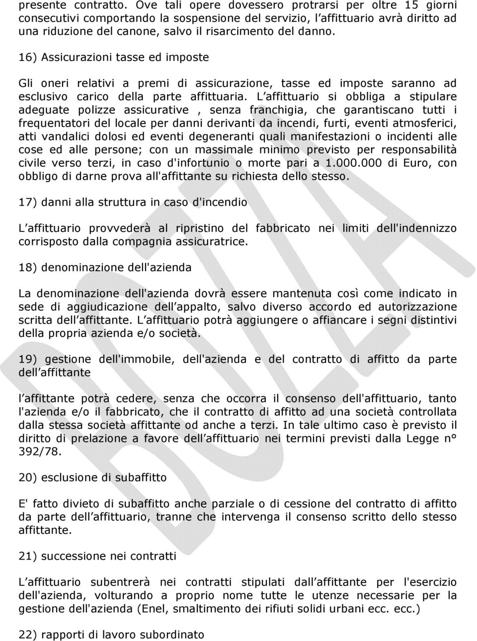 16) Assicurazioni tasse ed imposte Gli oneri relativi a premi di assicurazione, tasse ed imposte saranno ad esclusivo carico della parte affittuaria.