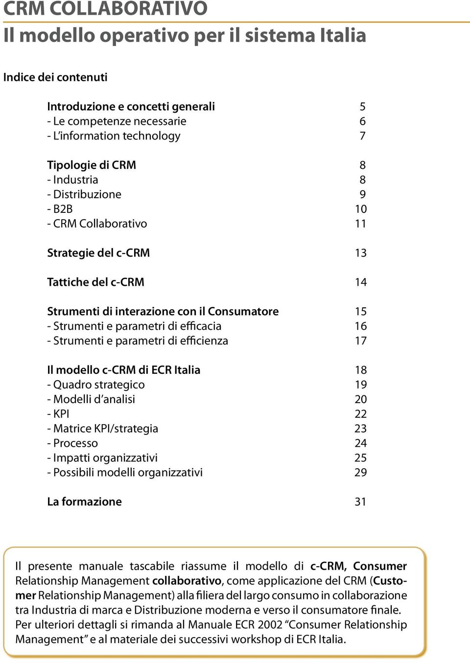 e parametri di efficienza 17 Il modello c-cr di ECR Italia 18 - Quadro strategico 19 - odelli d analisi 20 - KPI 22 - atrice KPI/strategia 23 - Processo 24 - Impatti organizzativi 25 - Possibili