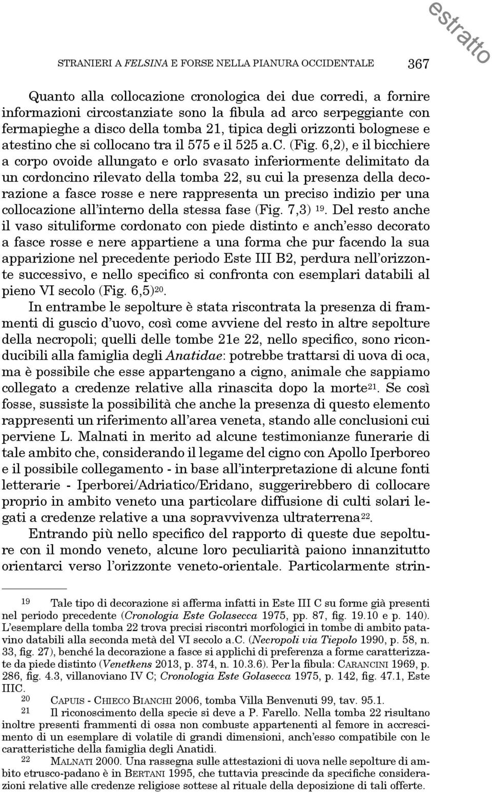 6,2), e il bicchiere a corpo ovoide allungato e orlo svasato inferiormente delimitato da un cordoncino rilevato della tomba 22, su cui la presenza della decorazione a fasce rosse e nere rappresenta