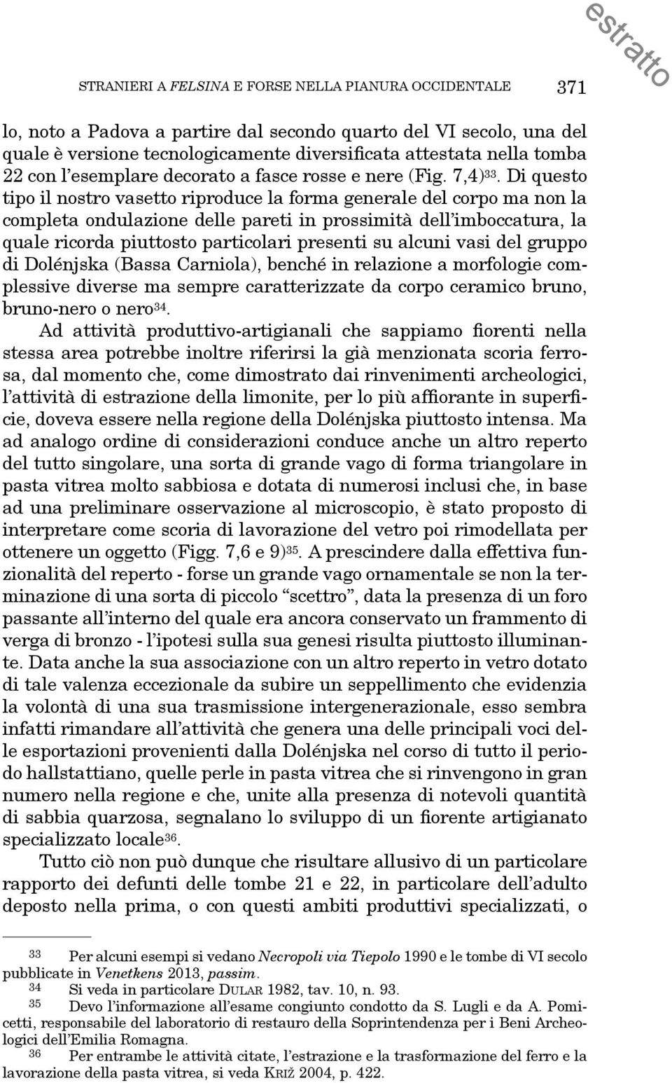 Di questo tipo il nostro vasetto riproduce la forma generale del corpo ma non la completa ondulazione delle pareti in prossimità dell imboccatura, la quale ricorda piuttosto particolari presenti su