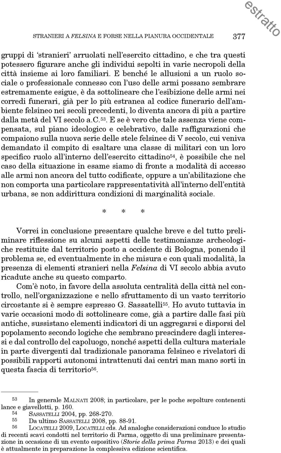 E benché le allusioni a un ruolo sociale o professionale connesso con l uso delle armi possano sembrare estremamente esigue, è da sottolineare che l esibizione delle armi nei corredi funerari, già