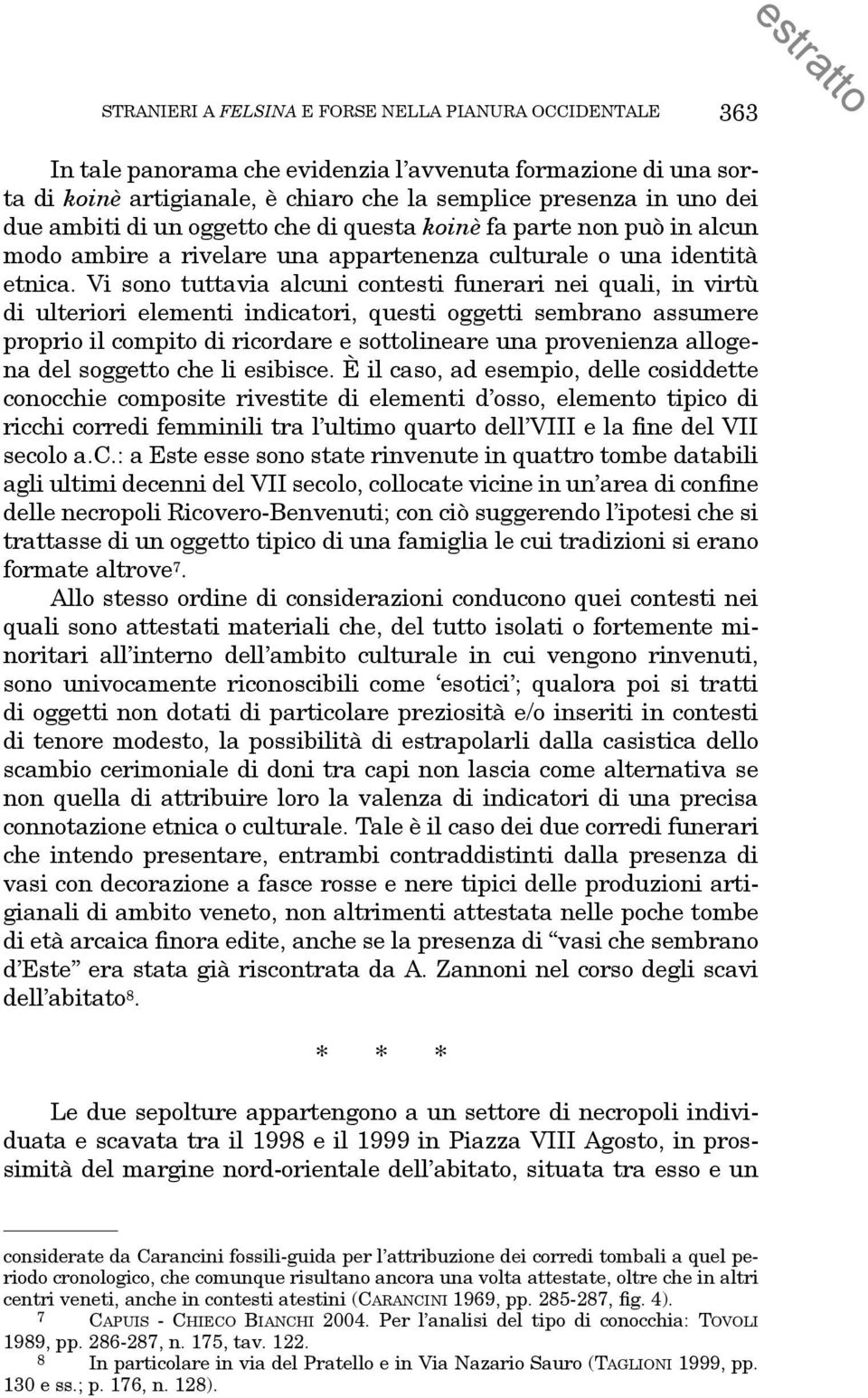 Vi sono tuttavia alcuni contesti funerari nei quali, in virtù di ulteriori elementi indicatori, questi oggetti sembrano assumere proprio il compito di ricordare e sottolineare una provenienza