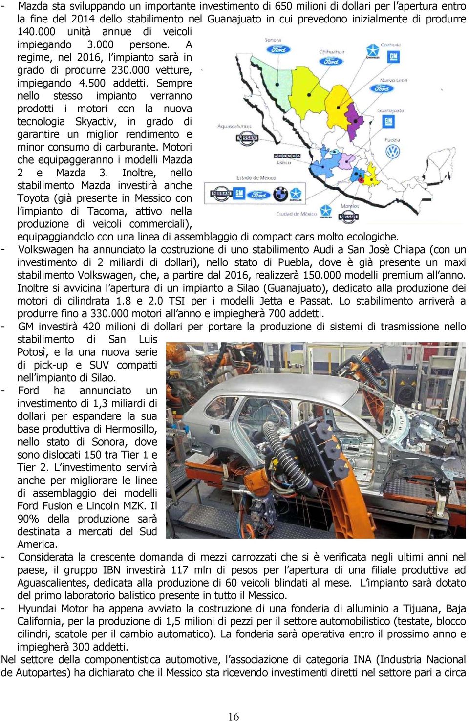 Sempre nello stesso impianto verranno prodotti i motori con la nuova tecnologia Skyactiv, in grado di garantire un miglior rendimento e minor consumo di carburante.