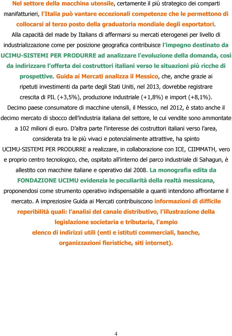 Alla capacità del made by Italians di affermarsi su mercati eterogenei per livello di industrializzazione come per posizione geografica contribuisce l impegno destinato da UCIMU-SISTEMI PER PRODURRE
