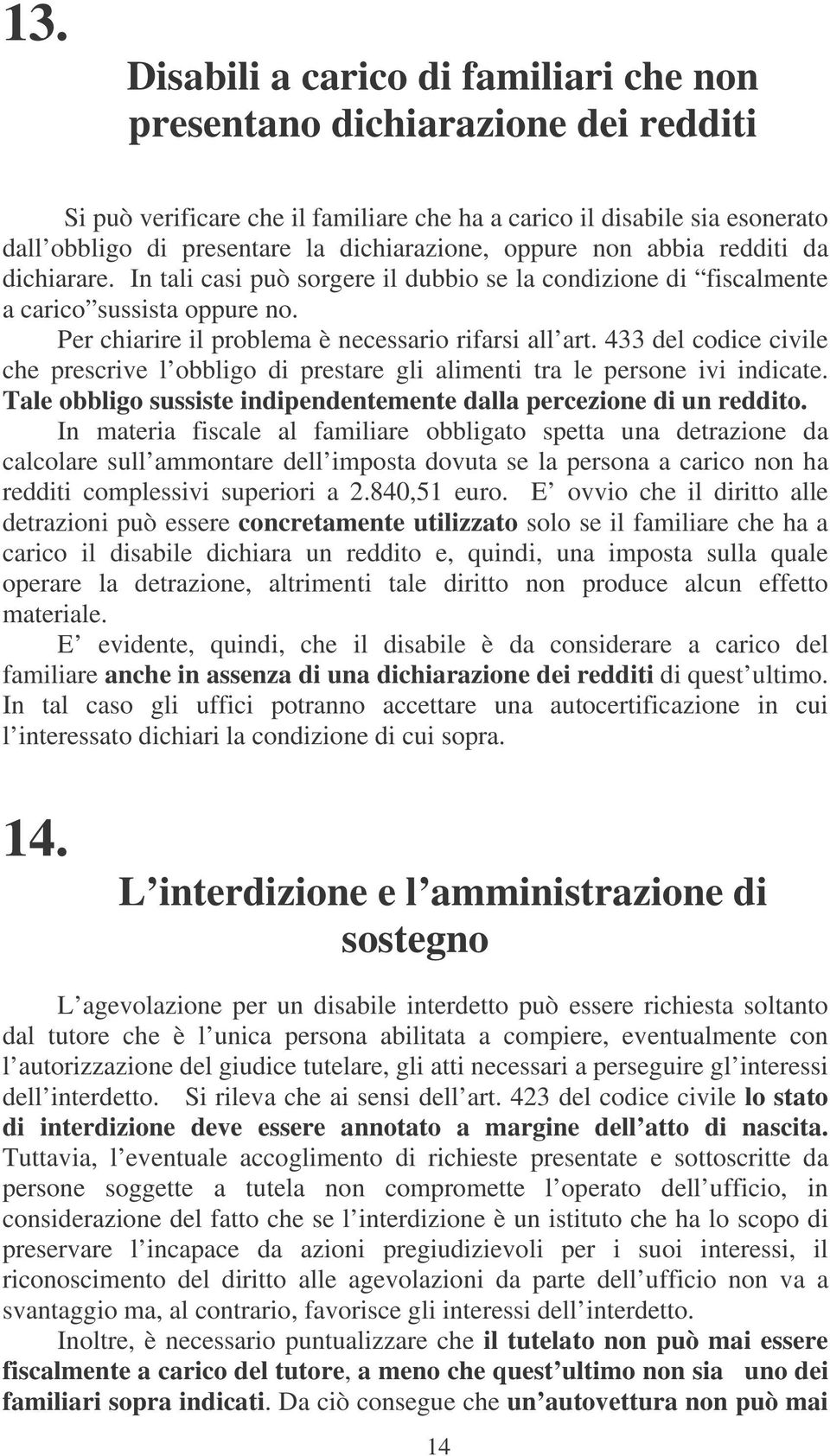 Per chiarire il problema è necessario rifarsi all art. 433 del codice civile che prescrive l obbligo di prestare gli alimenti tra le persone ivi indicate.