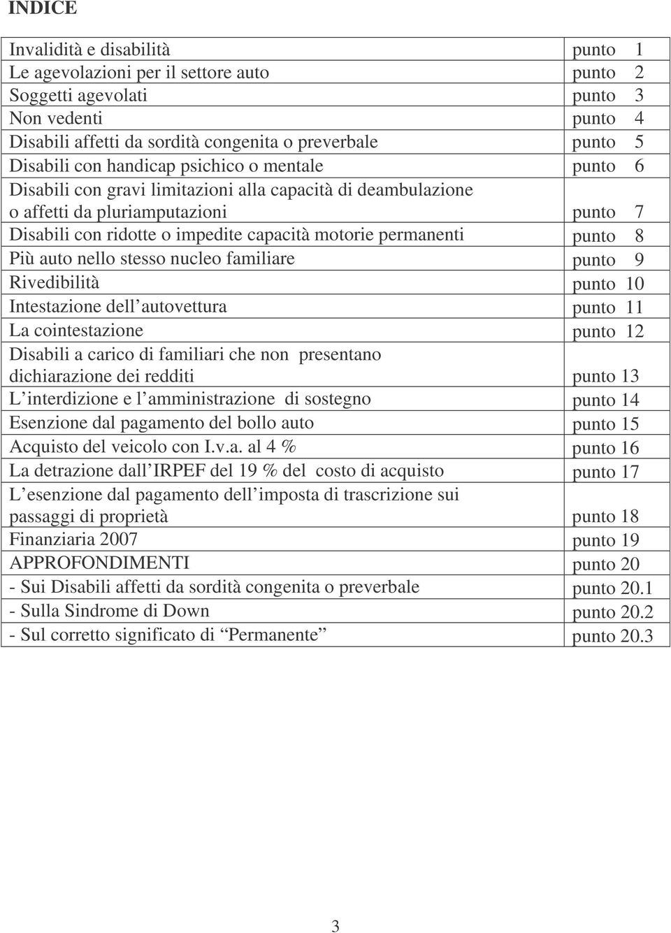 punto 8 Più auto nello stesso nucleo familiare punto 9 Rivedibilità punto 10 Intestazione dell autovettura punto 11 La cointestazione punto 12 Disabili a carico di familiari che non presentano