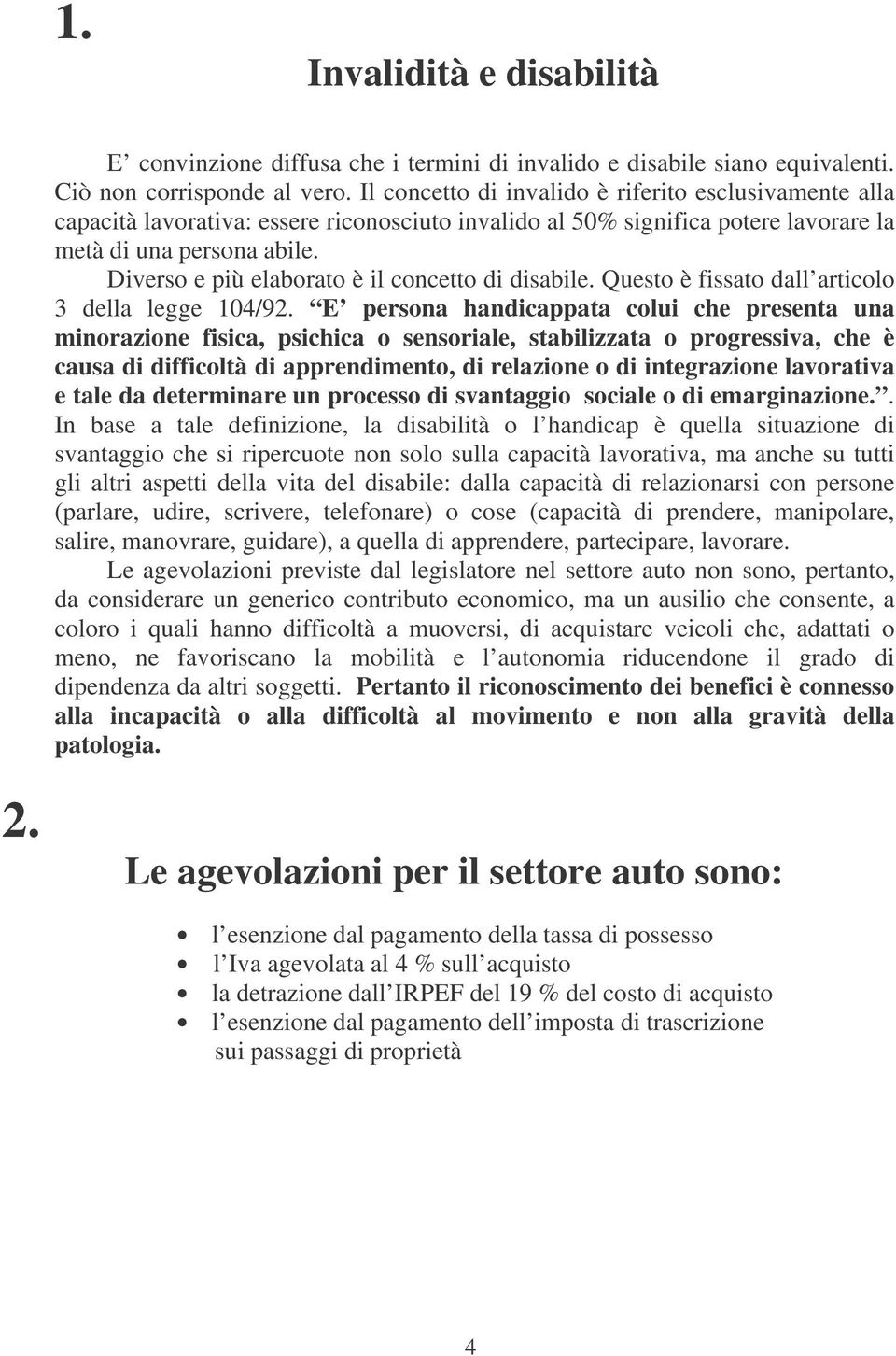 Diverso e più elaborato è il concetto di disabile. Questo è fissato dall articolo 3 della legge 104/92.