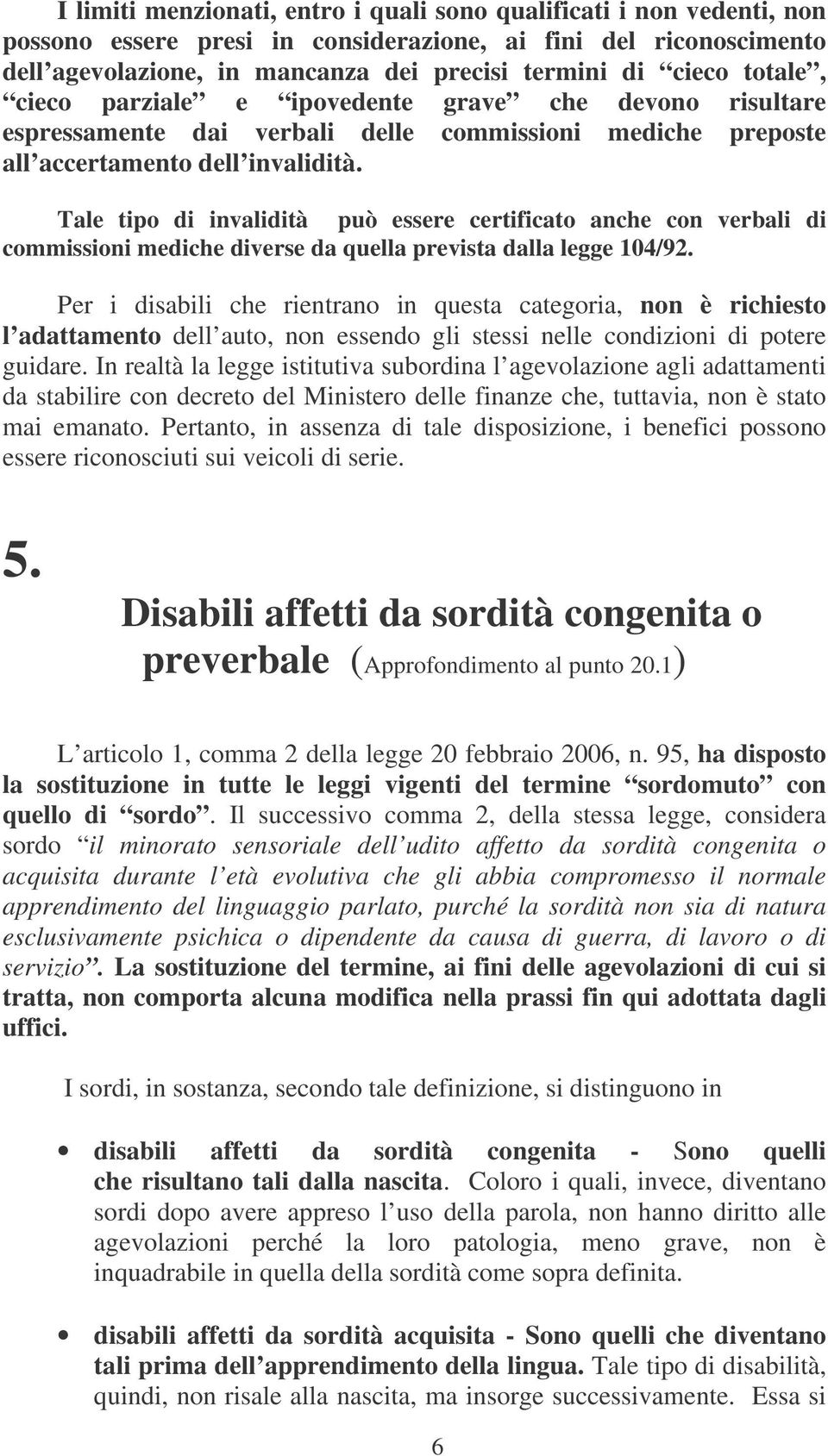 Tale tipo di invalidità può essere certificato anche con verbali di commissioni mediche diverse da quella prevista dalla legge 104/92.