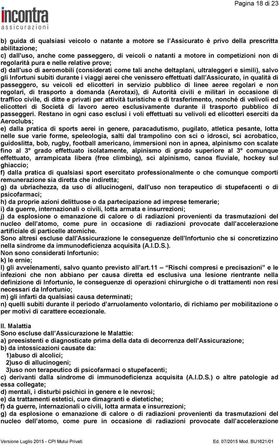 aerei che venissero effettuati dall Assicurato, in qualità di passeggero, su veicoli ed elicotteri in servizio pubblico di linee aeree regolari e non regolari, di trasporto a domanda (Aerotaxi), di