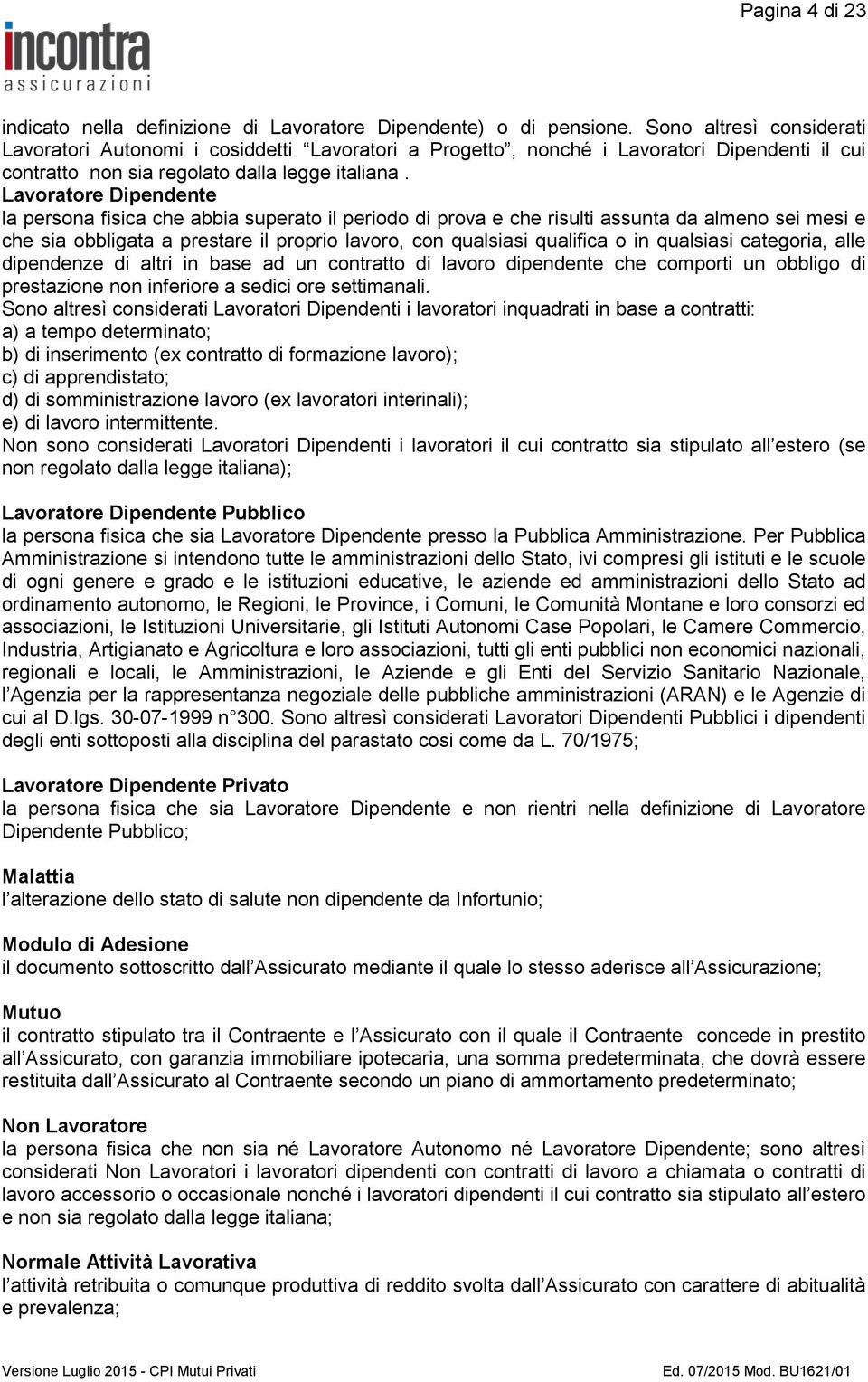 Lavoratore Dipendente la persona fisica che abbia superato il periodo di prova e che risulti assunta da almeno sei mesi e che sia obbligata a prestare il proprio lavoro, con qualsiasi qualifica o in