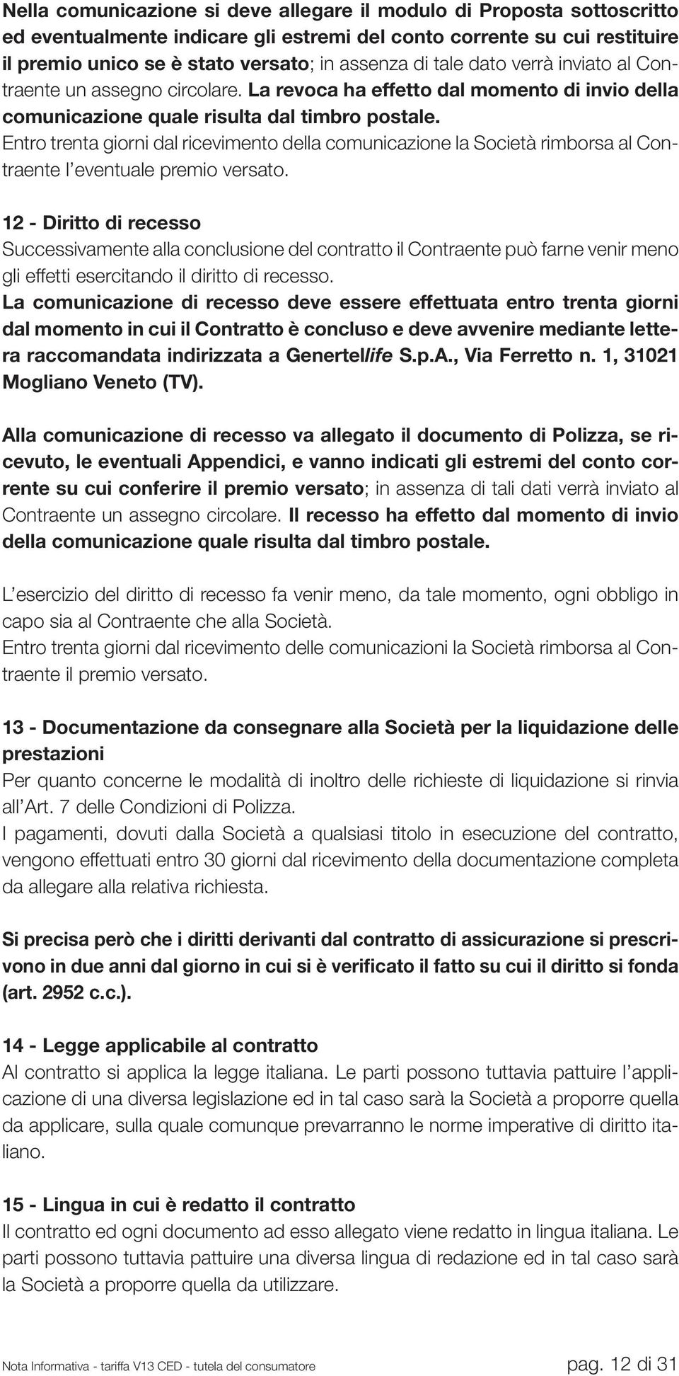 Entro trenta giorni dal ricevimento della comunicazione la Società rimborsa al Contraente l eventuale premio versato.