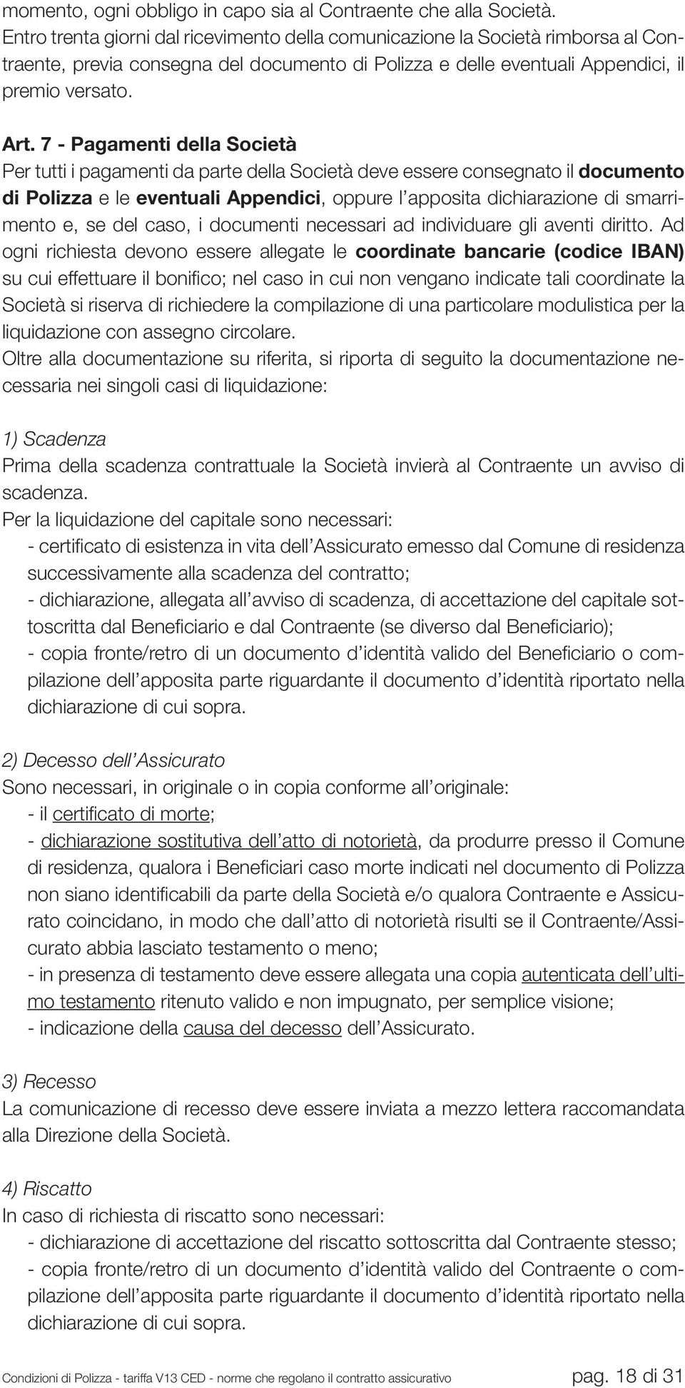 7 - Pagamenti della Società Per tutti i pagamenti da parte della Società deve essere consegnato il documento di Polizza e le eventuali Appendici, oppure l apposita dichiarazione di smarrimento e, se