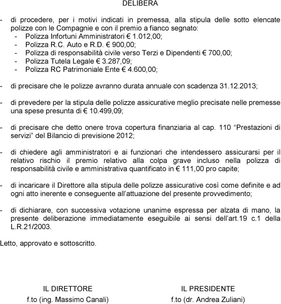 600,00; - di precisare che le polizze avranno durata annuale con scadenza 31.12.2013; - di prevedere per la stipula delle polizze assicurative meglio precisate nelle premesse una spese presunta di 10.