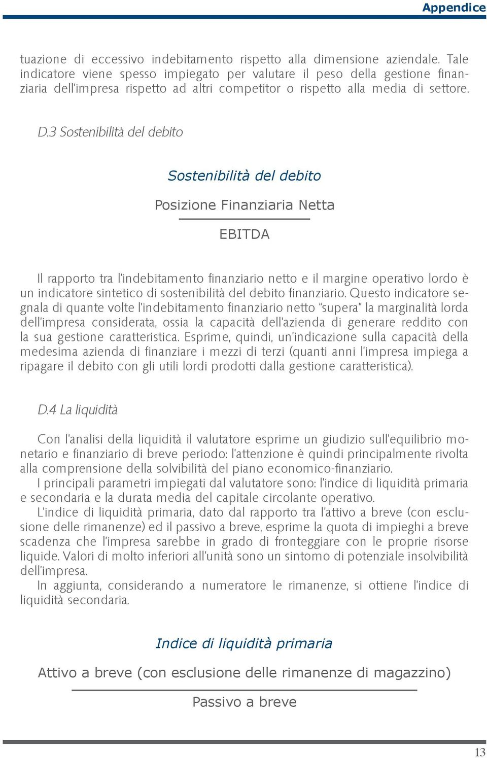 3 Sostenibilità del debito Sostenibilità del debito Posizione Finanziaria Netta EBITDA Il rapporto tra l indebitamento finanziario netto e il margine operativo lordo è un indicatore sintetico di