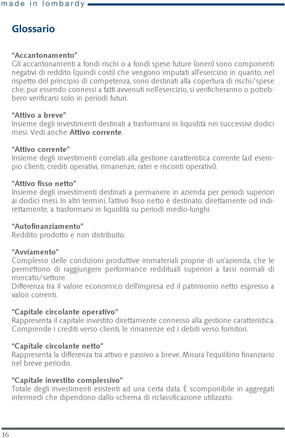 Attivo a breve Insieme degli investimenti destinati a trasformarsi in liquidità nei successivi dodici mesi. Vedi anche Attivo corrente.