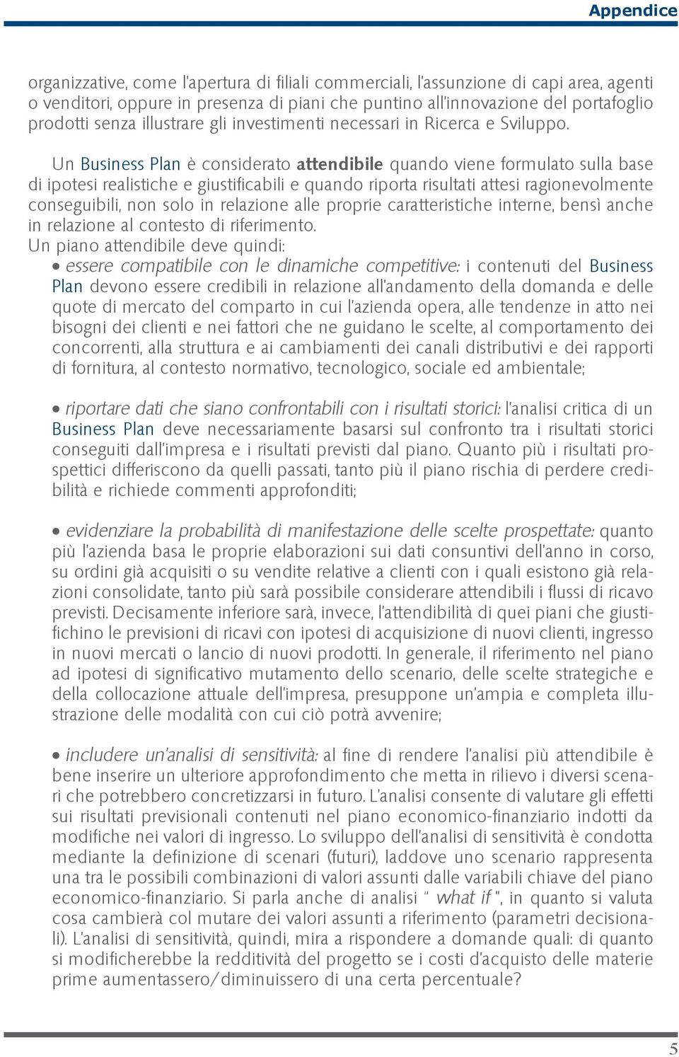 Un Business Plan è considerato attendibile quando viene formulato sulla base di ipotesi realistiche e giustificabili e quando riporta risultati attesi ragionevolmente conseguibili, non solo in