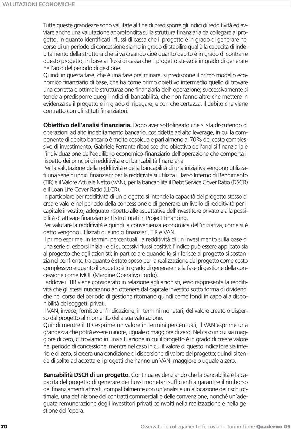 struttura che si va creando cioè quanto debito è in grado di contrarre questo progetto, in base ai flussi di cassa che il progetto stesso è in grado di generare nell arco del periodo di gestione.