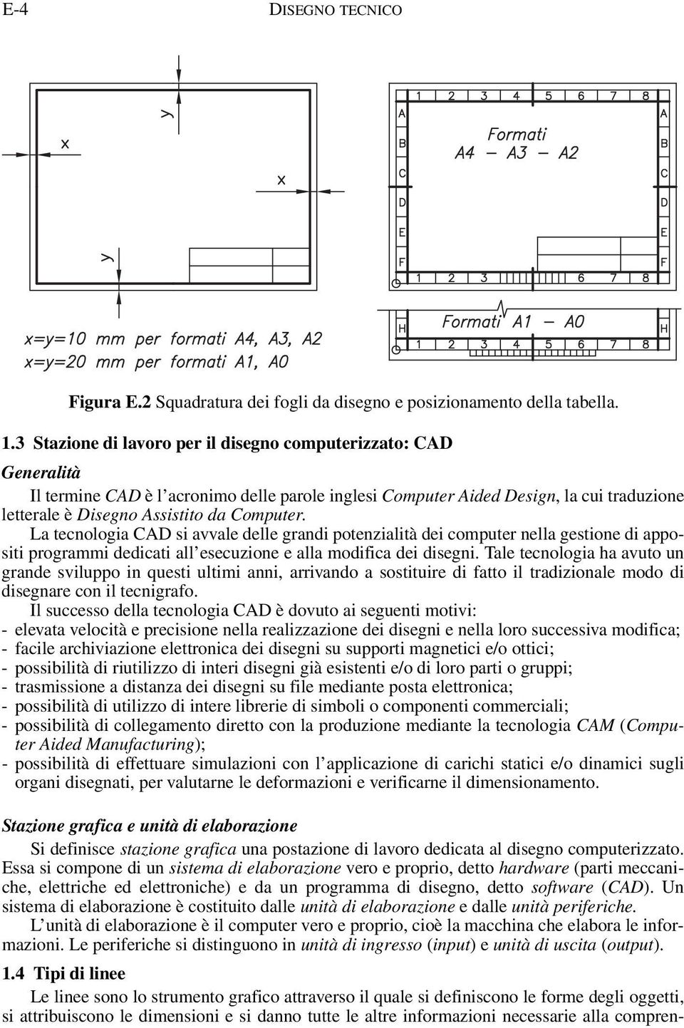 La tecnologia CAD si avvale delle grandi potenzialità dei computer nella gestione di appositi programmi dedicati all esecuzione e alla modifica dei disegni.