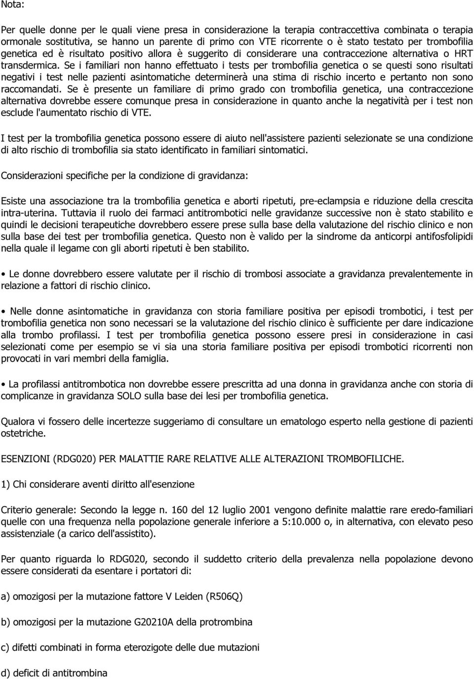 Se i familiari non hanno effettuato i tests per trombofilia genetica o se questi sono risultati negativi i test nelle pazienti asintomatiche determinerà una stima di rischio incerto e pertanto non