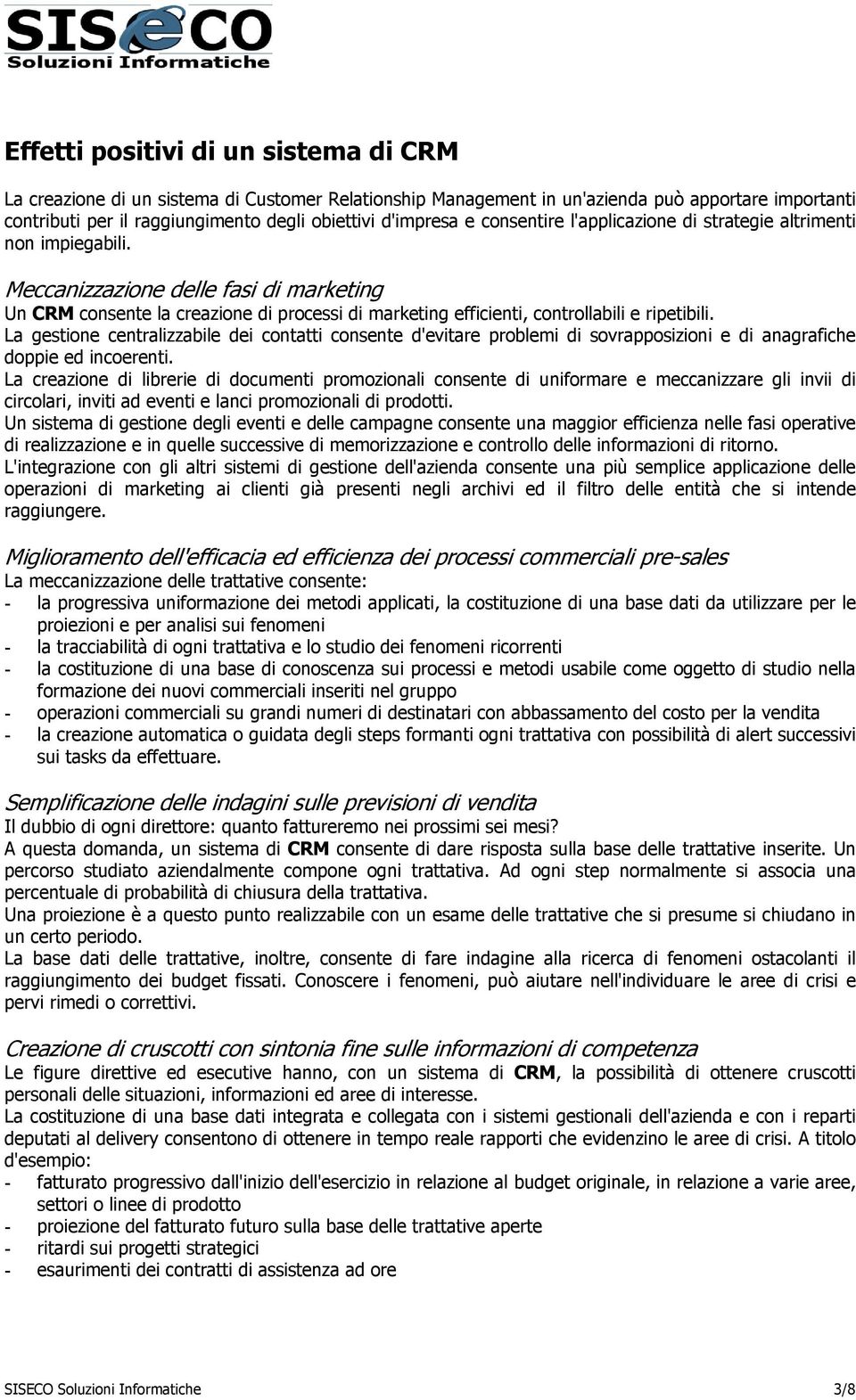 Meccanizzazione delle fasi di marketing Un CRM consente la creazione di processi di marketing efficienti, controllabili e ripetibili.