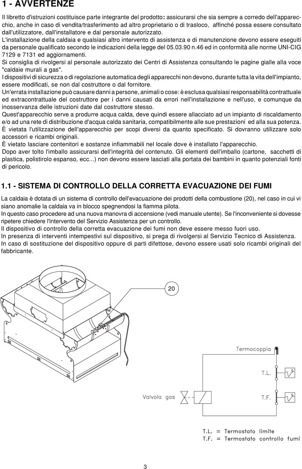 L'installazione della caldaia e qualsiasi altro intervento di assistenza e di manutenzione devono essere eseguiti da personale qualificato secondo le indicazioni della legge del 05.03.90 n.