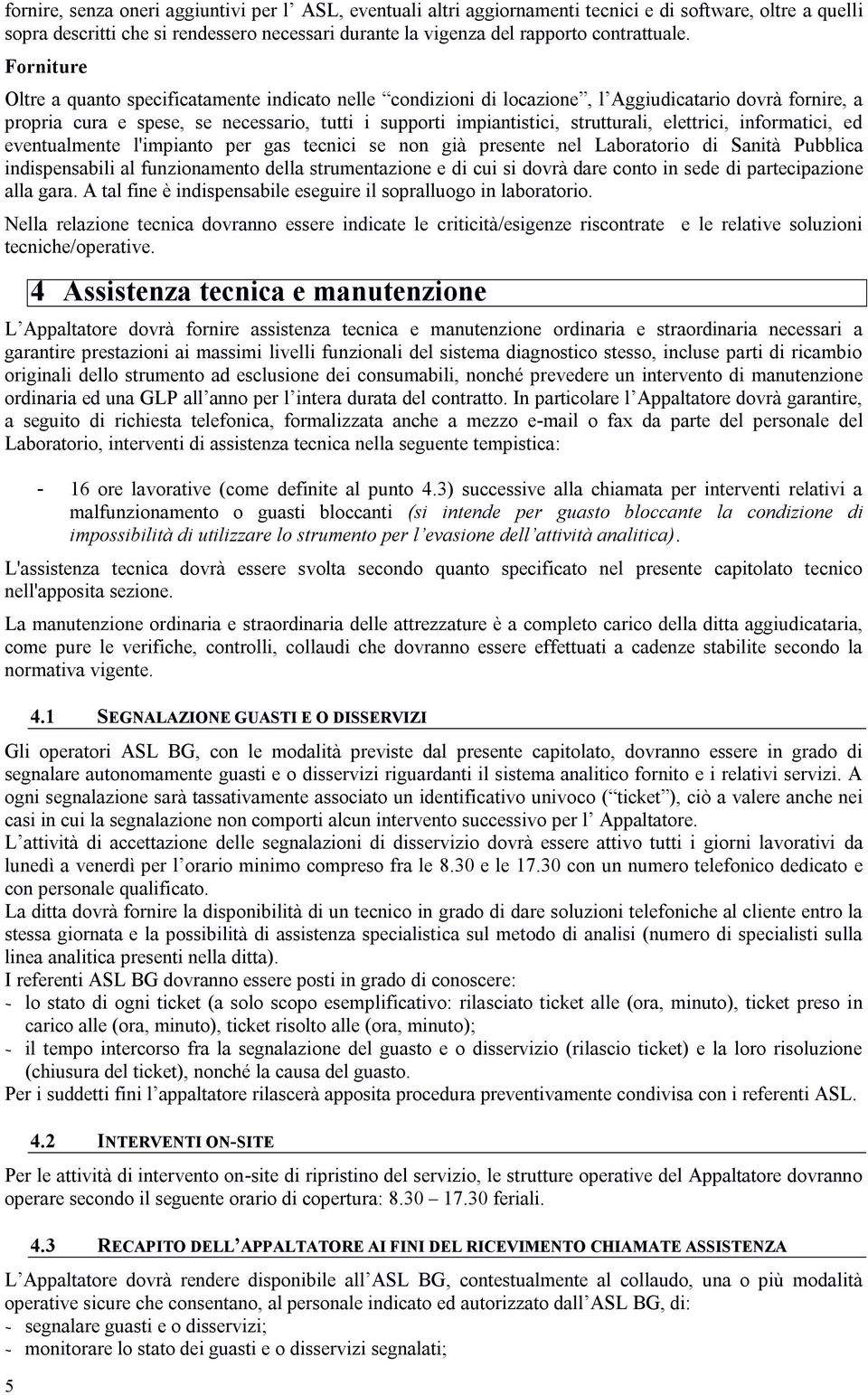 elettrici, informatici, ed eventualmente l'impianto per gas tecnici se non già presente nel Laboratorio di Sanità Pubblica indispensabili al funzionamento della strumentazione e di cui si dovrà dare