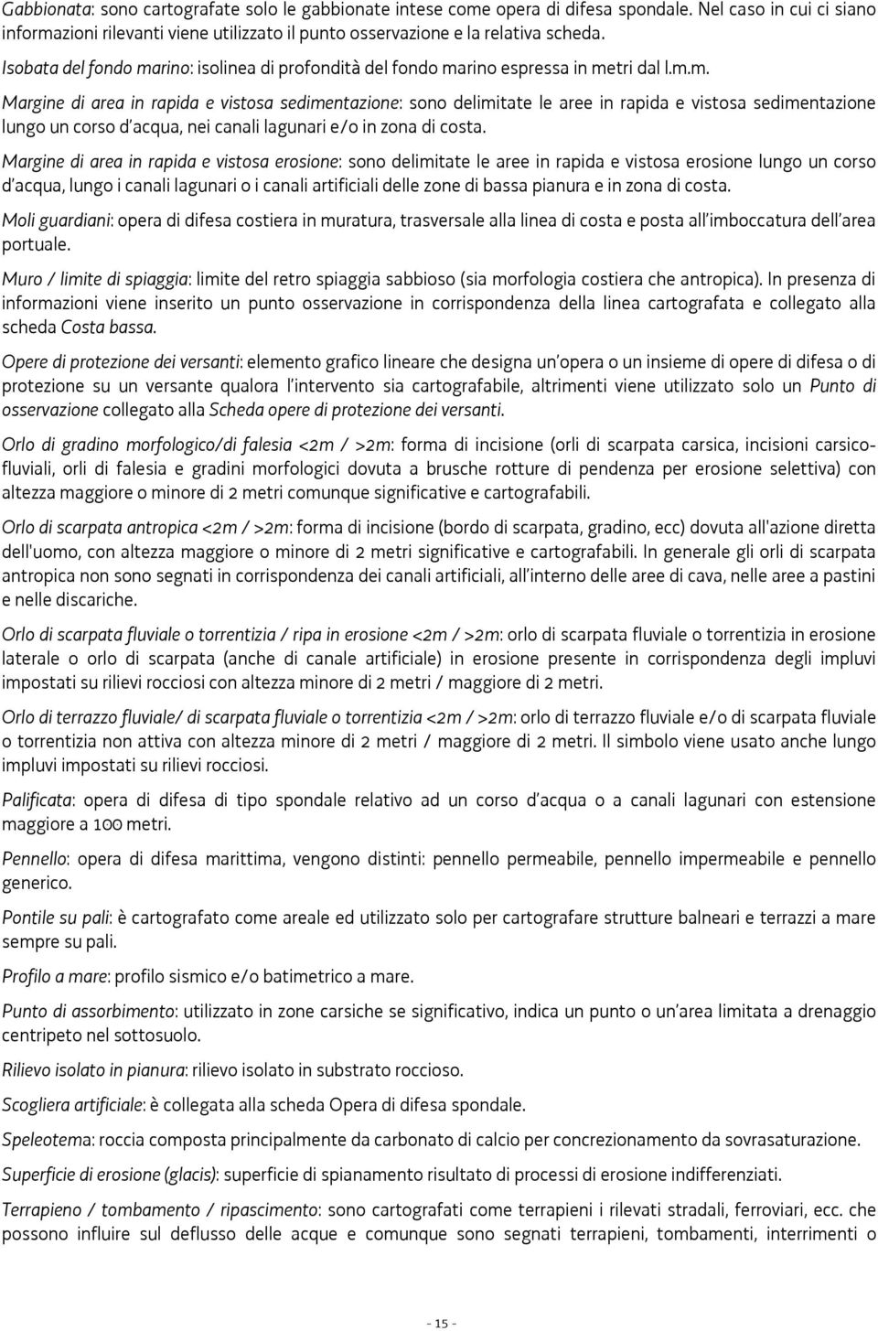 Margine di area in rapida e vistosa erosione: sono delimitate le aree in rapida e vistosa erosione lungo un corso d acqua, lungo i canali lagunari o i canali artificiali delle zone di bassa pianura e