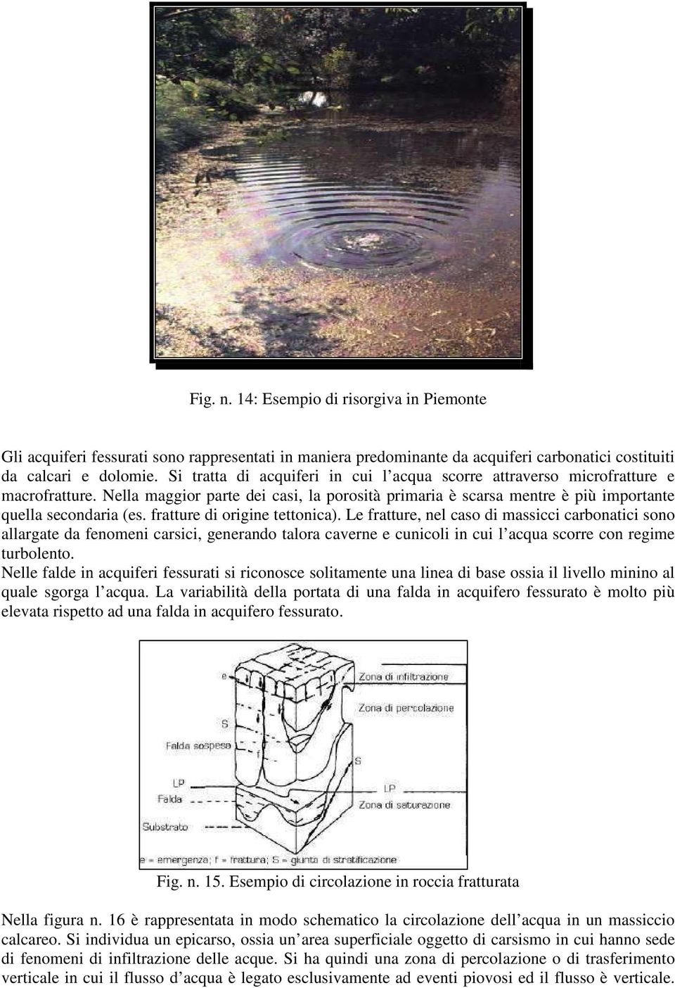 fratture di origine tettonica). Le fratture, nel caso di massicci carbonatici sono allargate da fenomeni carsici, generando talora caverne e cunicoli in cui l acqua scorre con regime turbolento.