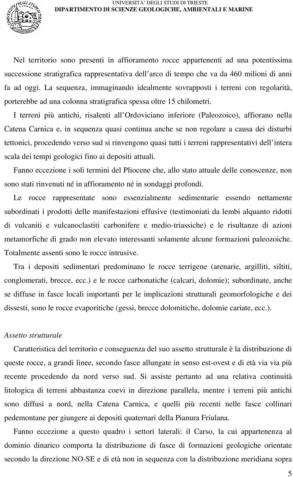 I terreni più antichi, risalenti all Ordoviciano inferiore (Paleozoico), affiorano nella Catena Carnica e, in sequenza quasi continua anche se non regolare a causa dei disturbi tettonici, procedendo