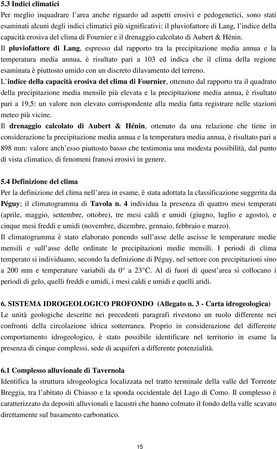 Il pluviofattore di Lang, espresso dal rapporto tra la precipitazione media annua e la temperatura media annua, è risultato pari a 103 ed indica che il clima della regione esaminata è piuttosto umido