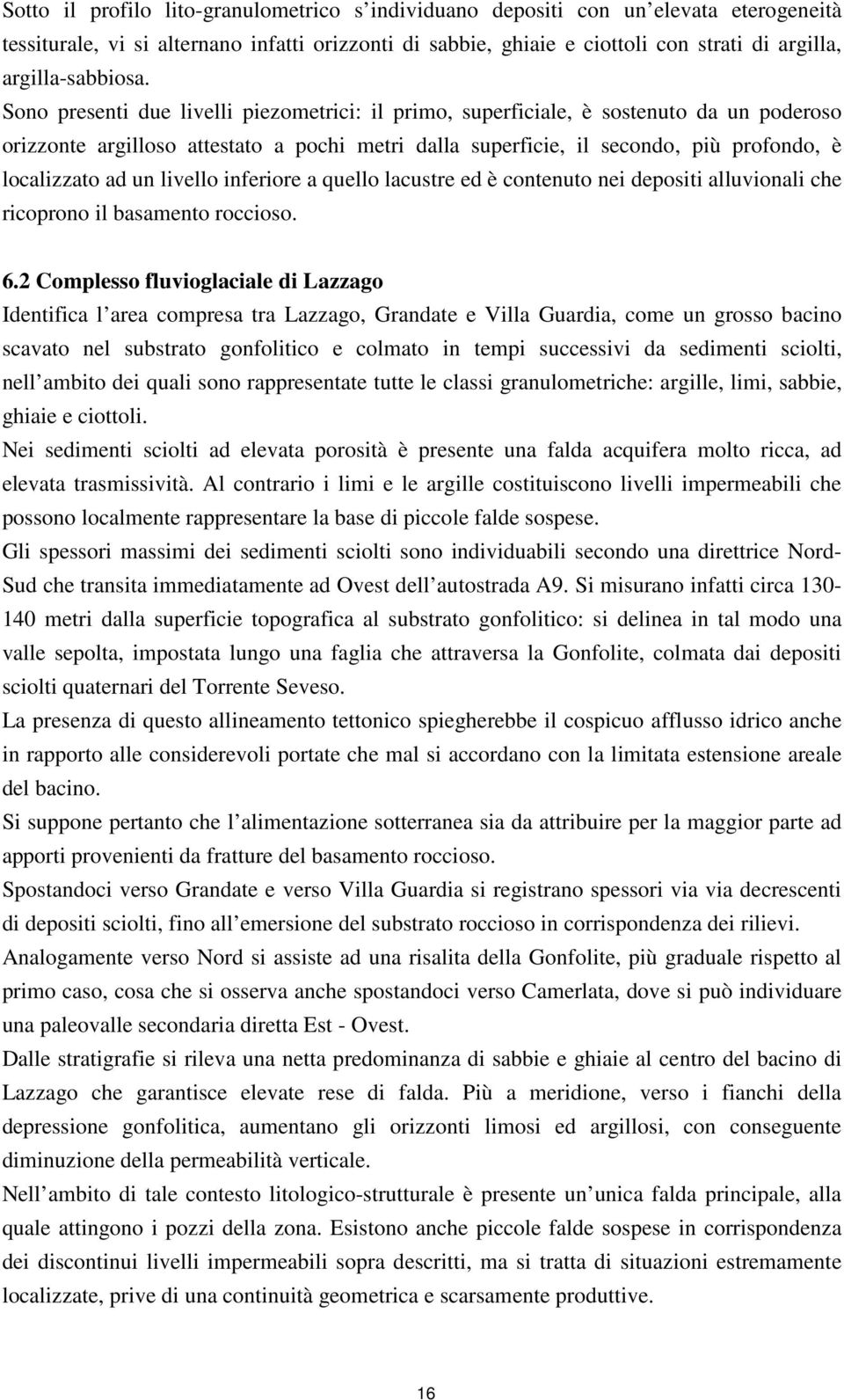 Sono presenti due livelli piezometrici: il primo, superficiale, è sostenuto da un poderoso orizzonte argilloso attestato a pochi metri dalla superficie, il secondo, più profondo, è localizzato ad un