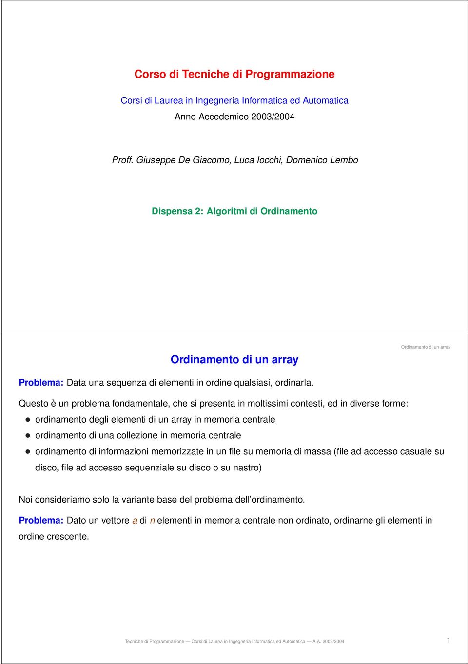 Questo è un problema fondamentale, che si presenta in moltissimi contesti, ed in diverse forme: ordinamento degli elementi di un array in memoria centrale ordinamento di una collezione in memoria