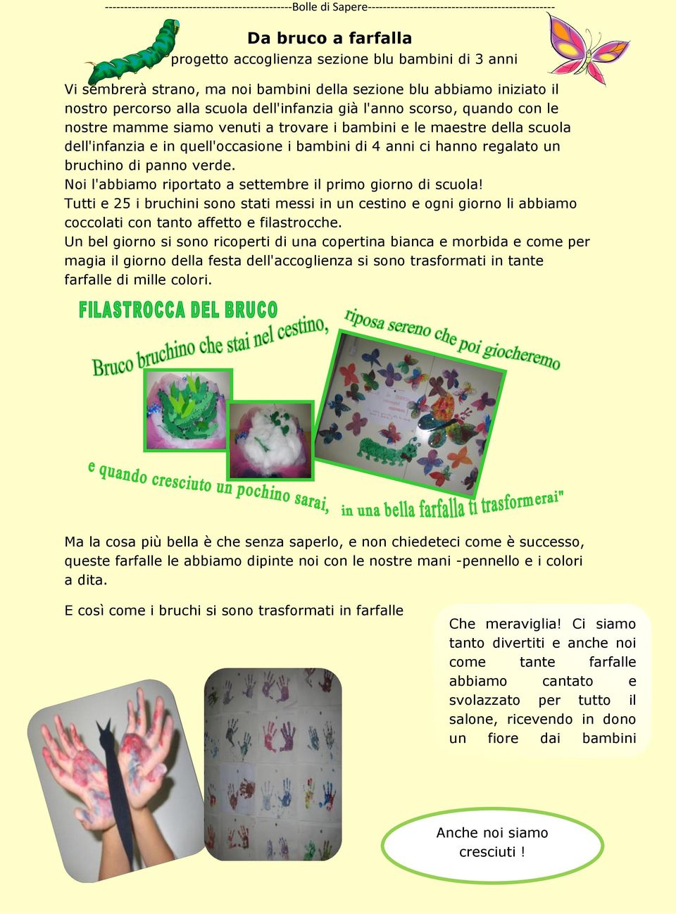 della scuola dell'infanzia e in quell'occasione i bambini di 4 anni ci hanno regalato un bruchino di panno verde. Noi l'abbiamo riportato a settembre il primo giorno di scuola!