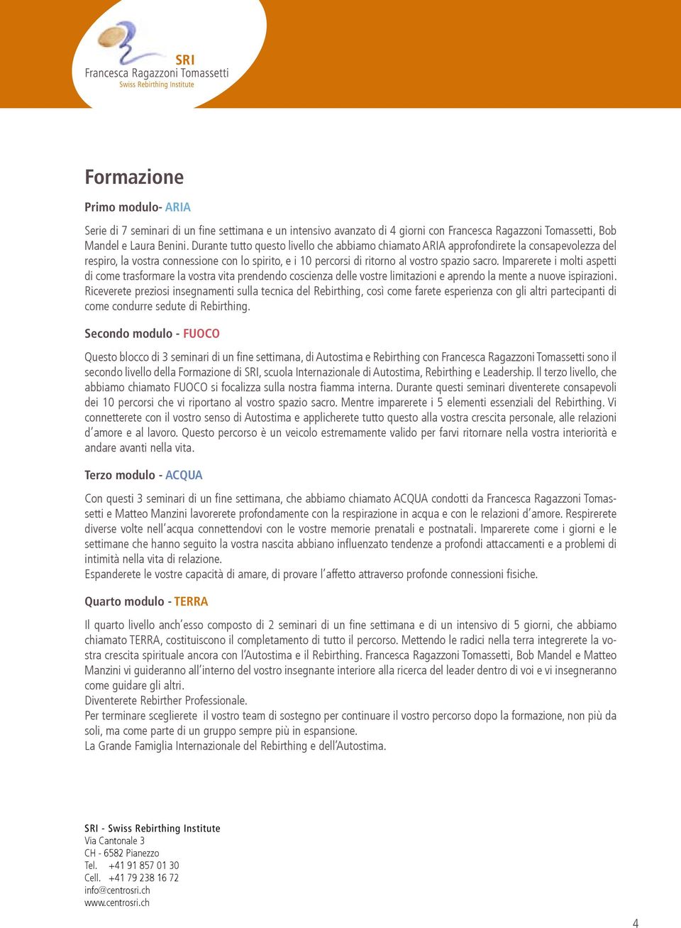 Imparerete i molti aspetti di come trasformare la vostra vita prendendo coscienza delle vostre limitazioni e aprendo la mente a nuove ispirazioni.