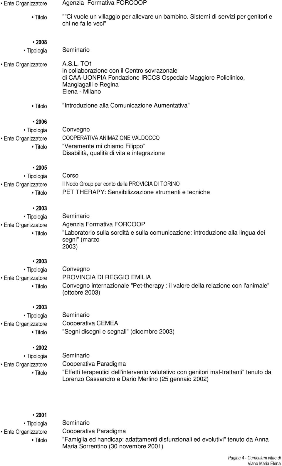 Convegno Veramente mi chiamo Filippo Disabilità, qualità di vita e integrazione Corso Il Nodo Group per conto della PROVICIA DI TORINO PET THERAPY: Sensibilizzazione strumenti e tecniche Agenzia