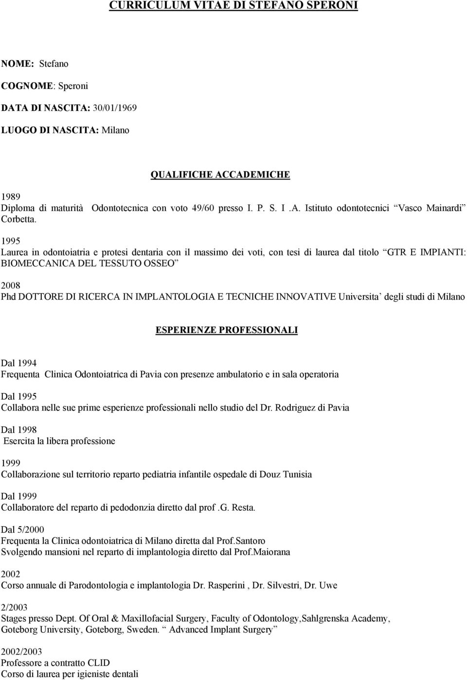 1995 Laurea in odontoiatria e protesi dentaria con il massimo dei voti, con tesi di laurea dal titolo GTR E IMPIANTI: BIOMECCANICA DEL TESSUTO OSSEO 2008 Phd DOTTORE DI RICERCA IN IMPLANTOLOGIA E