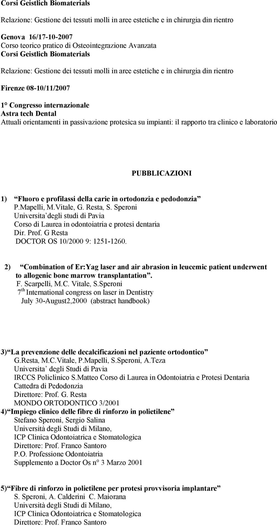 passivazione protesica su impianti: il rapporto tra clinico e laboratorio PUBBLICAZIONI 1) Fluoro e profilassi della carie in ortodonzia e pedodonzia P.Mapelli, M.Vitale, G. Resta, S.