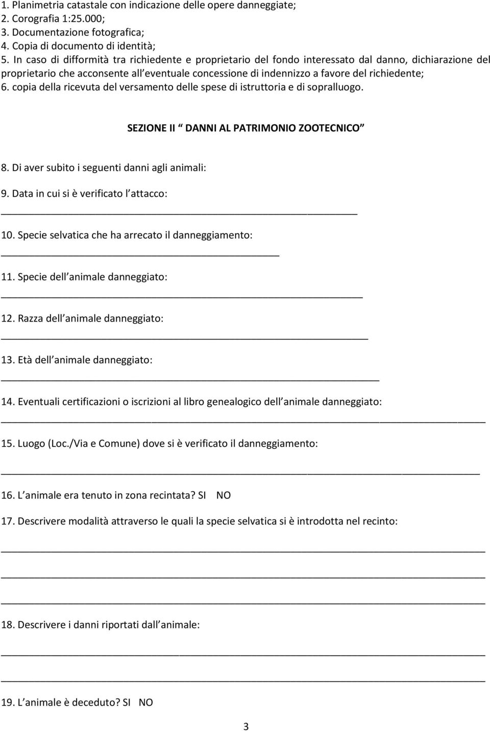 copia della ricevuta del versamento delle spese di istruttoria e di sopralluogo. SEZIONE II DANNI AL PATRIMONIO ZOOTECNICO 8. Di aver subito i seguenti danni agli animali: 9.