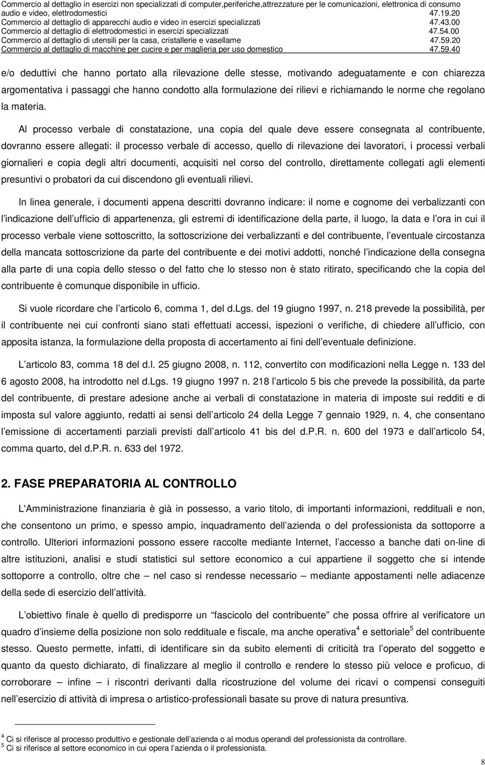 Al processo verbale di constatazione, una copia del quale deve essere consegnata al contribuente, dovranno essere allegati: il processo verbale di accesso, quello di rilevazione dei lavoratori, i